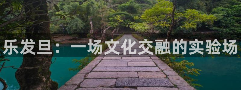 美狮贵宾会会员登录：乐发旦：一场文化交融的实验场