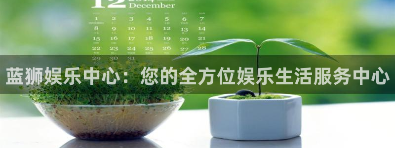 美狮贵宾会0923344：蓝狮娱乐中心：您的全方位娱乐生活服务中心