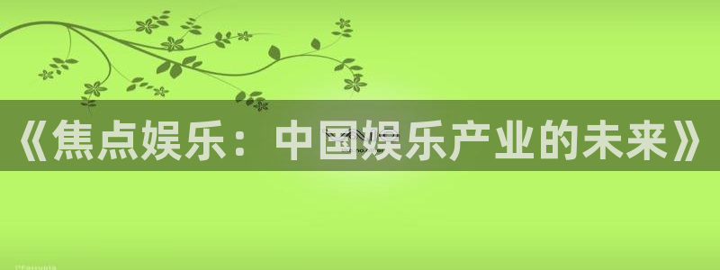 壹号国际app免费下载安装：《焦点娱乐：中国娱乐产业的未来》