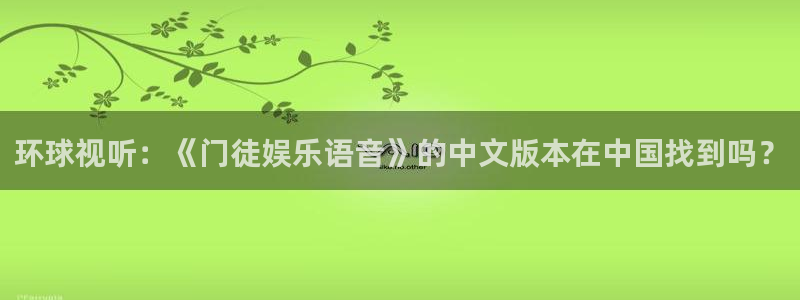 壹号平台下载：环球视听：《门徒娱乐语音》的中文版本在中国找到吗？