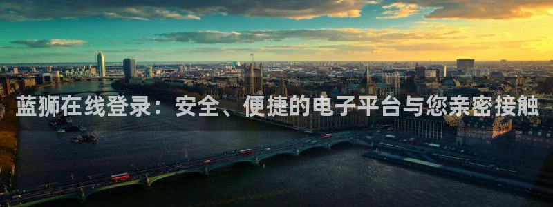 美狮贵宾会app入口：蓝狮在线登录：安全、便捷的电子平台与您亲密接触