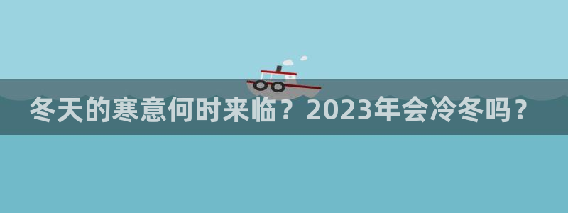 美狮贵宾会电子娱乐官网下载：冬天的寒意何时来临？2023年会冷冬吗？