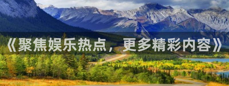 美狮贵宾会app下载官网：《聚焦娱乐热点，更多精彩内容》