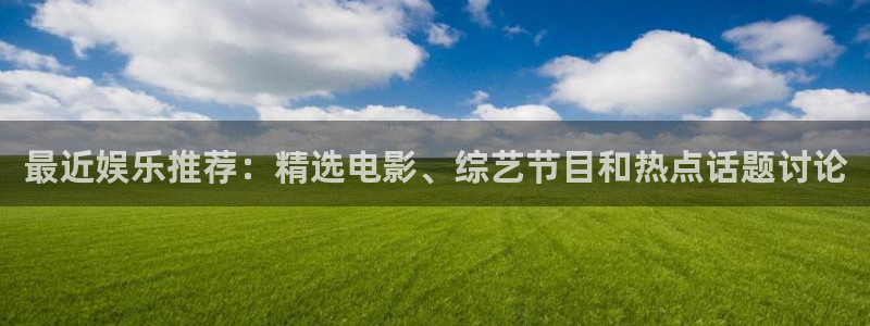 美狮贵宾会app下载：最近娱乐推荐：精选电影、综艺节目和热点话题讨论