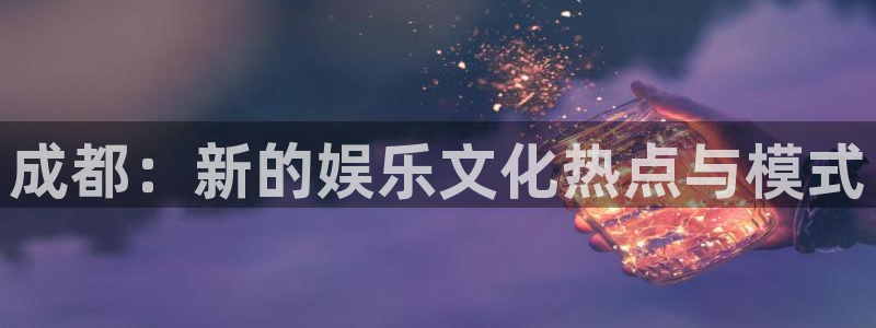 美狮贵宾会加拿大在线预测：成都：新的娱乐文化热点与模式