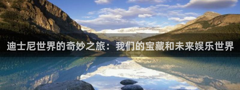 美狮贵宾会电子游戏：迪士尼世界的奇妙之旅：我们的宝藏和未来娱乐世界