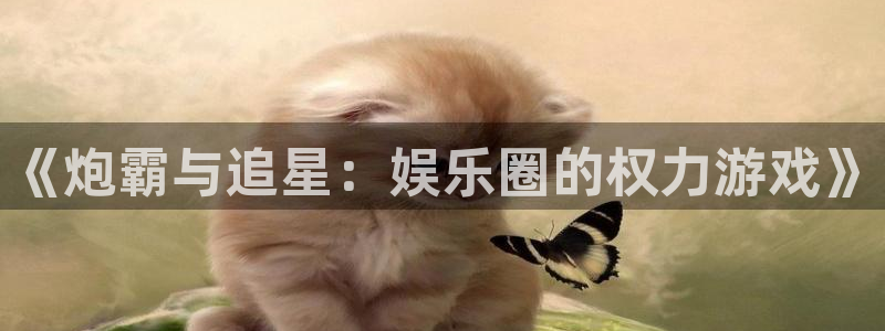 美狮贵宾会 - ng大舞台,有梦你就来：《炮霸与追星：娱乐圈的权力游戏》