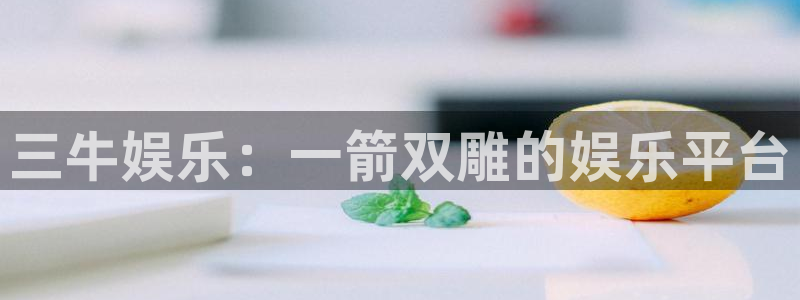美狮贵宾会.ccmpc正版：三牛娱乐：一箭双雕的娱乐平台