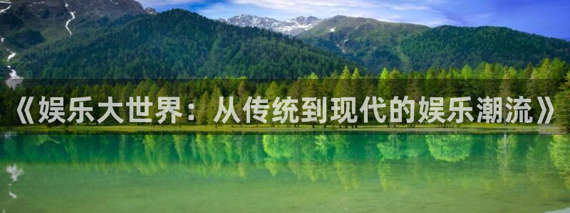 壹号官网app下载安装：《娱乐大世界：从传统到现代的娱乐潮流》