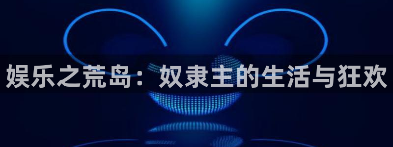 壹号app下载链接：娱乐之荒岛：奴隶主的生活与狂欢